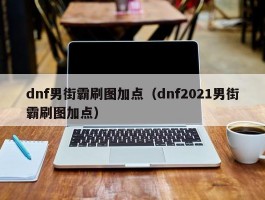 dnf男街霸刷图加点（dnf2021男街霸刷图加点）