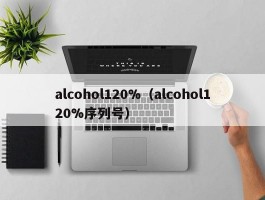 alcohol120%（alcohol120%序列号）