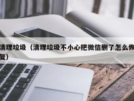 清理垃圾（清理垃圾不小心把微信删了怎么恢复）