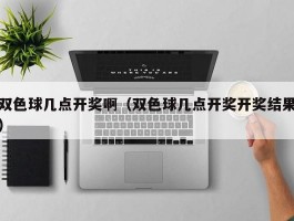 双色球几点开奖啊（双色球几点开奖开奖结果）