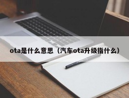 ota是什么意思（汽车ota升级指什么）