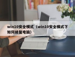 win10安全模式（win10安全模式下如何修复电脑）