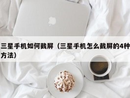 三星手机如何截屏（三星手机怎么截屏的4种方法）