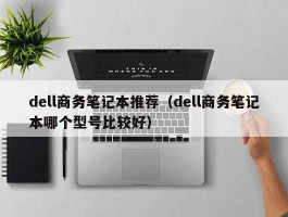 dell商务笔记本推荐（dell商务笔记本哪个型号比较好）