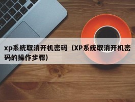 xp系统取消开机密码（XP系统取消开机密码的操作步骤）