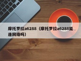 摩托罗拉a6288（摩托罗拉a6288能连网络吗）