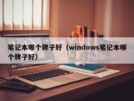 笔记本哪个牌子好（windows笔记本哪个牌子好）