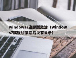 windows7旗舰版激活（Windows7旗舰版激活后没有显示）