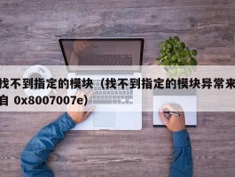 找不到指定的模块（找不到指定的模块异常来自 0x8007007e）