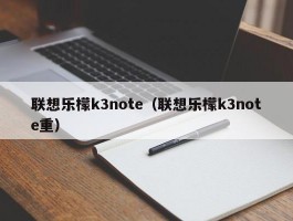 联想乐檬k3note（联想乐檬k3note重）