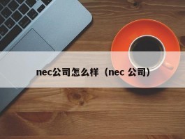 nec公司怎么样（nec 公司）