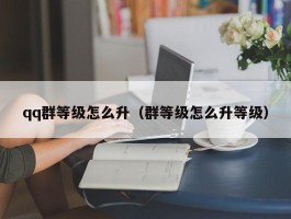 qq群等级怎么升（群等级怎么升等级）