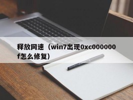 释放网速（win7出现0xc000000f怎么修复）