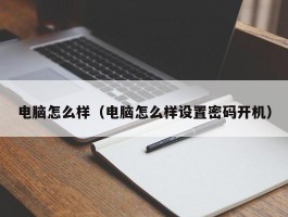 电脑怎么样（电脑怎么样设置密码开机）