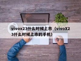 vivox23什么时候上市（vivoX23什么时候上市的手机）