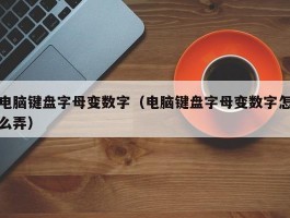 电脑键盘字母变数字（电脑键盘字母变数字怎么弄）