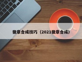 徽章合成技巧（2021徽章合成）