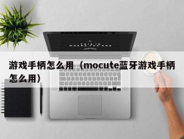 游戏手柄怎么用（mocute蓝牙游戏手柄怎么用）