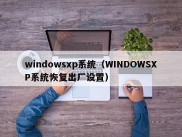 windowsxp系统（WINDOWSXP系统恢复出厂设置）