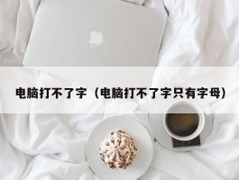 电脑打不了字（电脑打不了字只有字母）