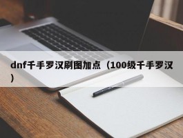 dnf千手罗汉刷图加点（100级千手罗汉）