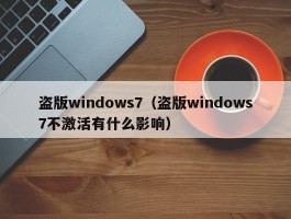 盗版windows7（盗版windows7不激活有什么影响）