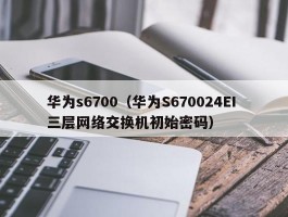 华为s6700（华为S670024EI 三层网络交换机初始密码）