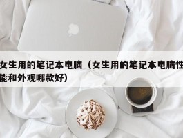 女生用的笔记本电脑（女生用的笔记本电脑性能和外观哪款好）