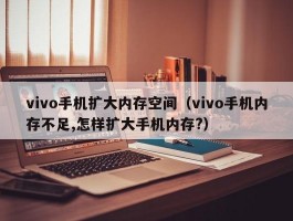 vivo手机扩大内存空间（vivo手机内存不足,怎样扩大手机内存?）