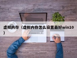 虚拟内存（虚拟内存怎么设置最好win10）