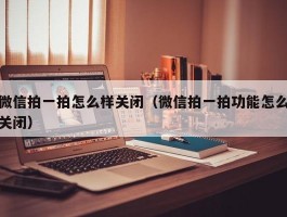 微信拍一拍怎么样关闭（微信拍一拍功能怎么关闭）