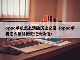 oppo手机怎么清除历史记录（oppo手机怎么清除历史记录微信）