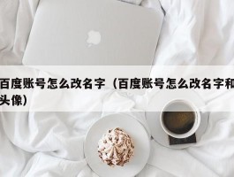 百度账号怎么改名字（百度账号怎么改名字和头像）