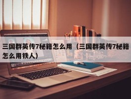 三国群英传7秘籍怎么用（三国群英传7秘籍怎么用铁人）