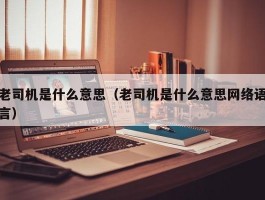 老司机是什么意思（老司机是什么意思网络语言）