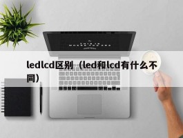 ledlcd区别（led和lcd有什么不同）