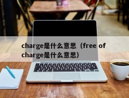 charge是什么意思（free of charge是什么意思）