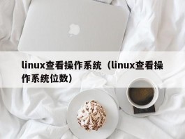 linux查看操作系统（linux查看操作系统位数）