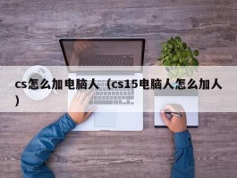 cs怎么加电脑人（cs15电脑人怎么加人）