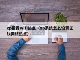 xp设置wifi热点（xp系统怎么设置无线网络热点）