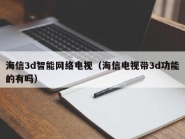 海信3d智能网络电视（海信电视带3d功能的有吗）