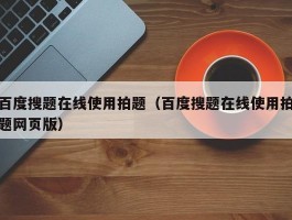 百度搜题在线使用拍题（百度搜题在线使用拍题网页版）