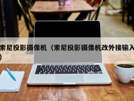 索尼投影摄像机（索尼投影摄像机改外接输入）