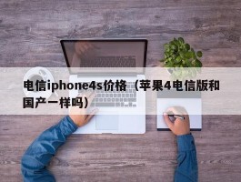 电信iphone4s价格（苹果4电信版和国产一样吗）