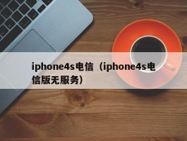 iphone4s电信（iphone4s电信版无服务）