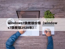 windows7旗舰版价格（windows7旗舰版2020年）