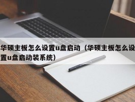 华硕主板怎么设置u盘启动（华硕主板怎么设置u盘启动装系统）