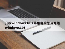 升级windows10（苹果电脑怎么升级windows10）