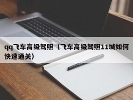 qq飞车高级驾照（飞车高级驾照11城如何快速通关）