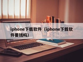 iphone下载软件（iphone下载软件要钱吗）